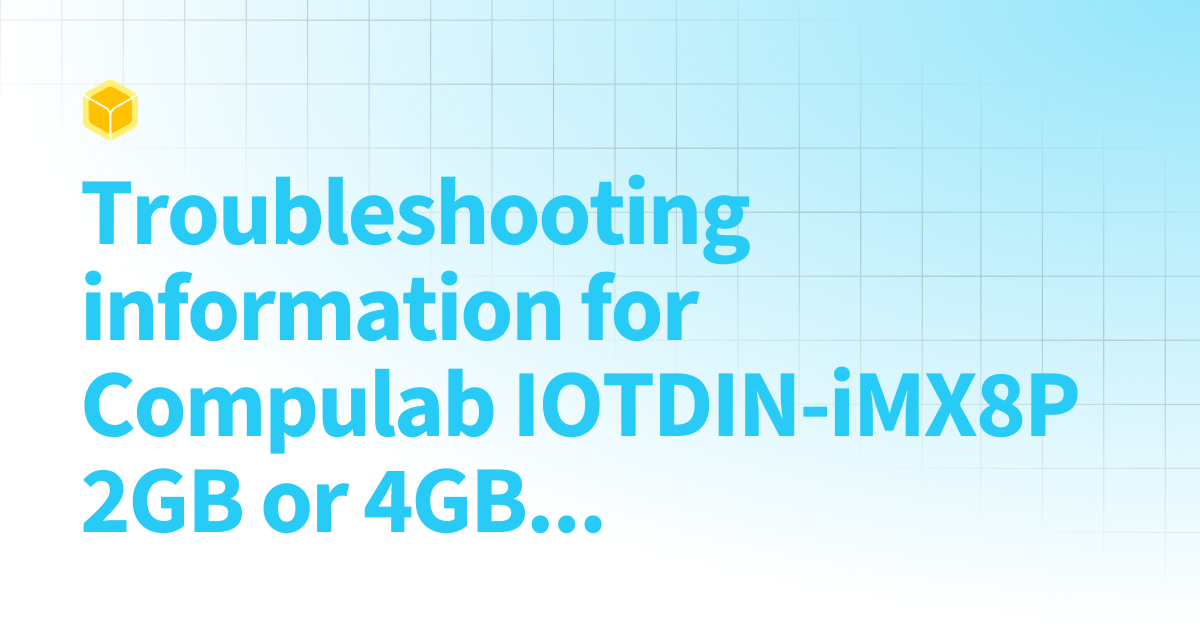 Troubleshooting information for Compulab IOTDIN-iMX8P 2GB or 4GB DRAM ...