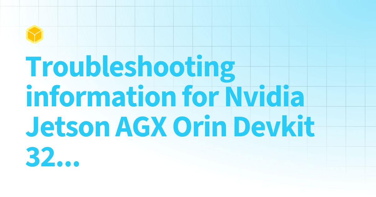 Troubleshooting information for Nvidia Jetson AGX Orin Devkit 32GB ...